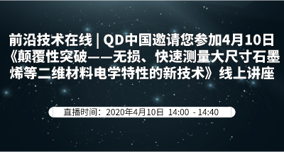 前沿技术在线 | QD中国邀请您参加4月10日《颠覆性突破——无损、快速测量大尺寸石墨烯等二维材料电学特性的新技术》线上讲座