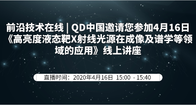 前沿技术在线 | QD中国邀请您参加4月16日《高亮度液态靶X射线光源在成像及谱学等领域的应用》线上讲座